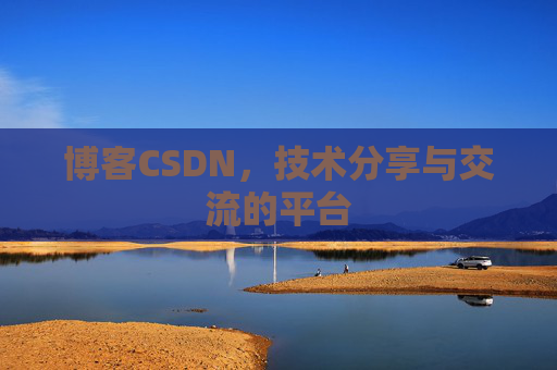 博客CSDN，技术分享与交流的平台